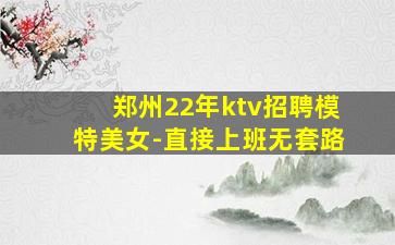 郑州22年ktv招聘模特美女-直接上班无套路